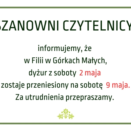 Zawiadomienie o zmianie sobotniego dyżuru w Filii w Górkach Małych z 2 maja na 9 maja.